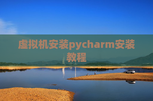 虚拟机安装pycharm安装教程